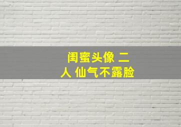 闺蜜头像 二人 仙气不露脸